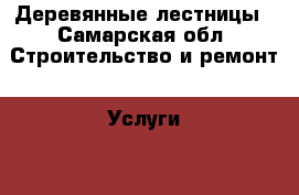 Деревянные лестницы - Самарская обл. Строительство и ремонт » Услуги   . Самарская обл.